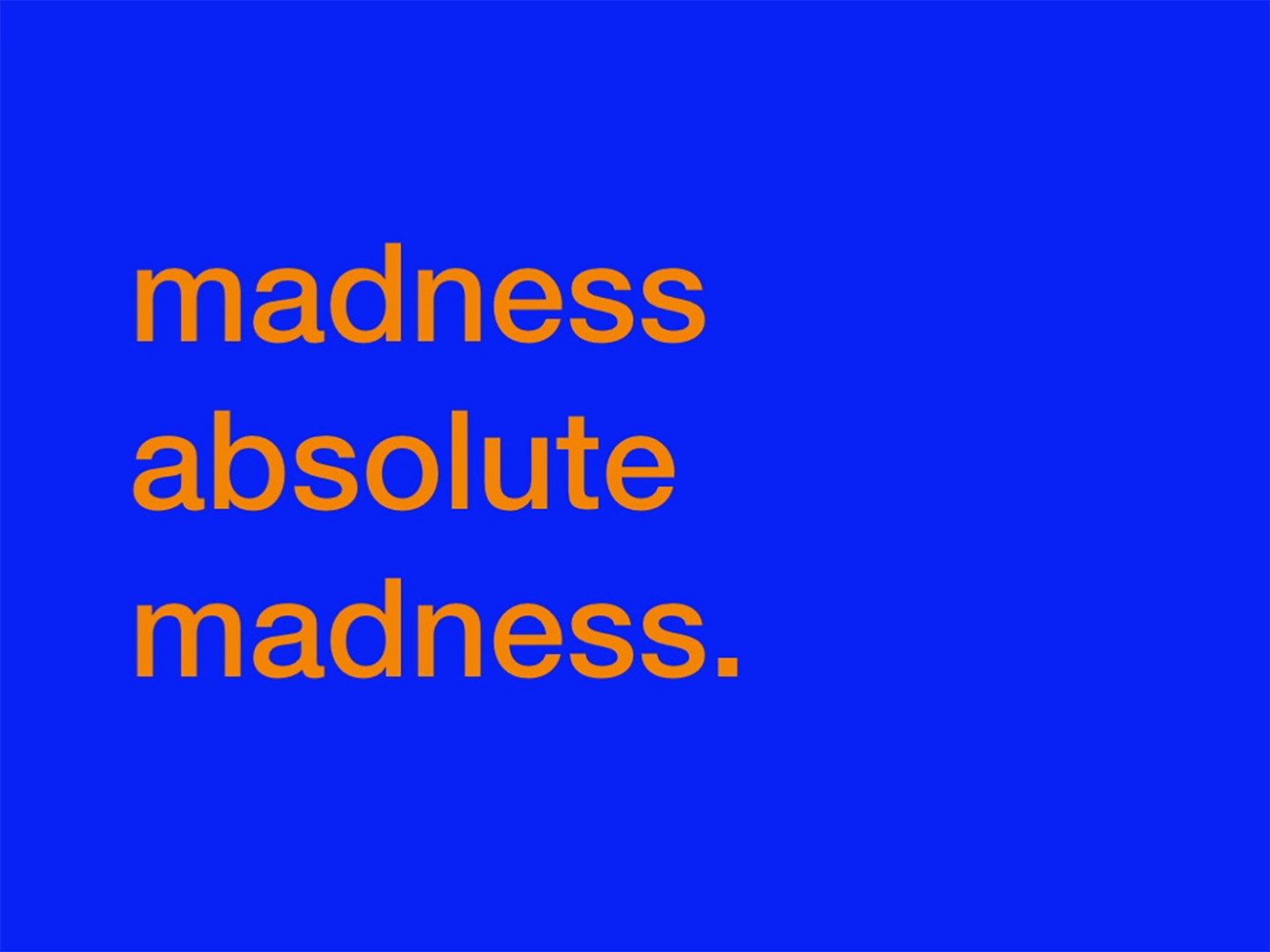 blå bakgrund med en text som säger: madness, absolute madness. (Galenskap, absolut galenskap)